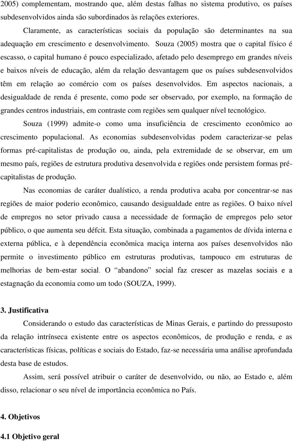 Souza (2005) mostra que o capital físico é escasso, o capital humano é pouco especializado, afetado pelo desemprego em grandes níveis e baixos níveis de educação, além da relação desvantagem que os