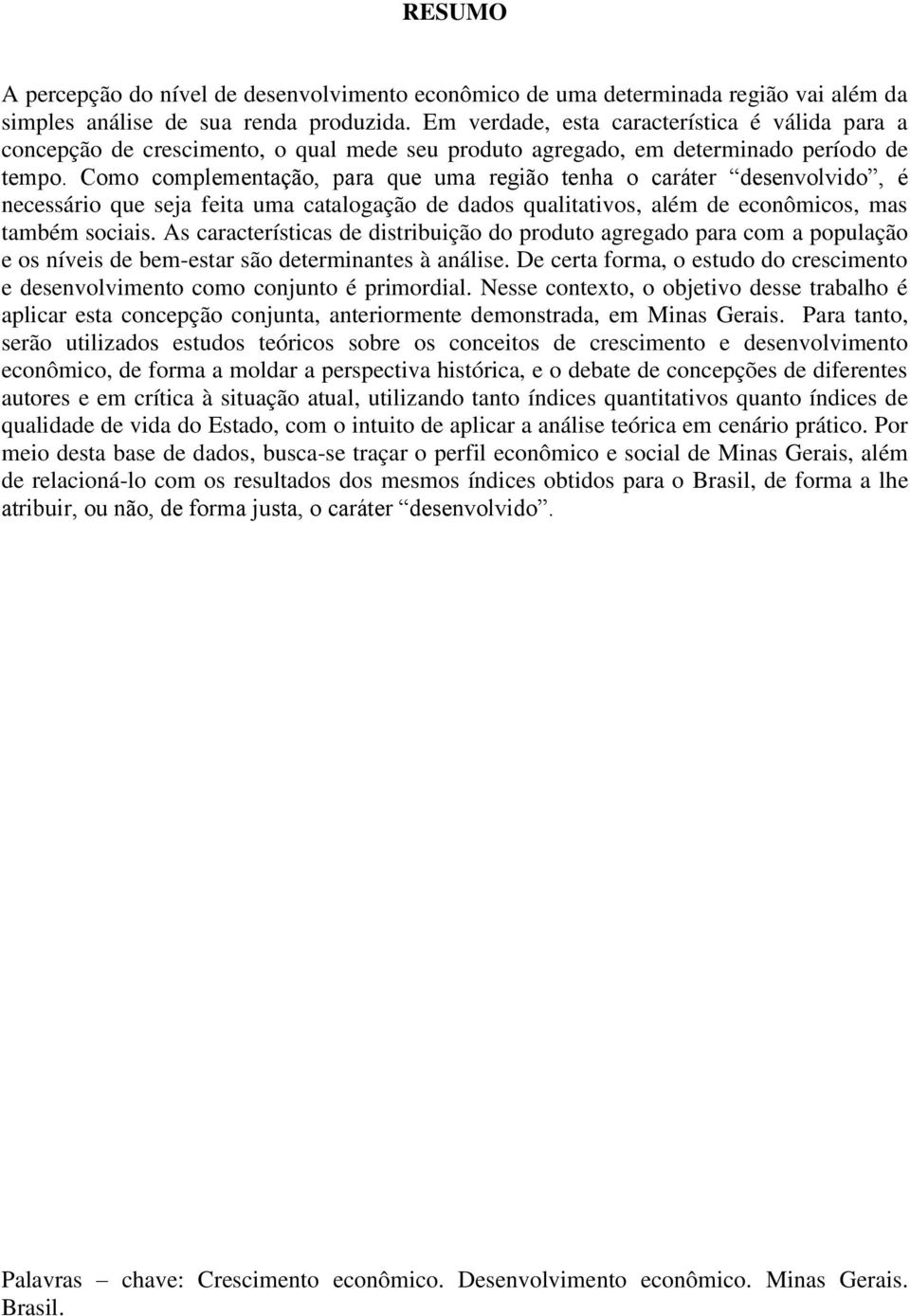 Como complementação, para que uma região tenha o caráter desenvolvido, é necessário que seja feita uma catalogação de dados qualitativos, além de econômicos, mas também sociais.