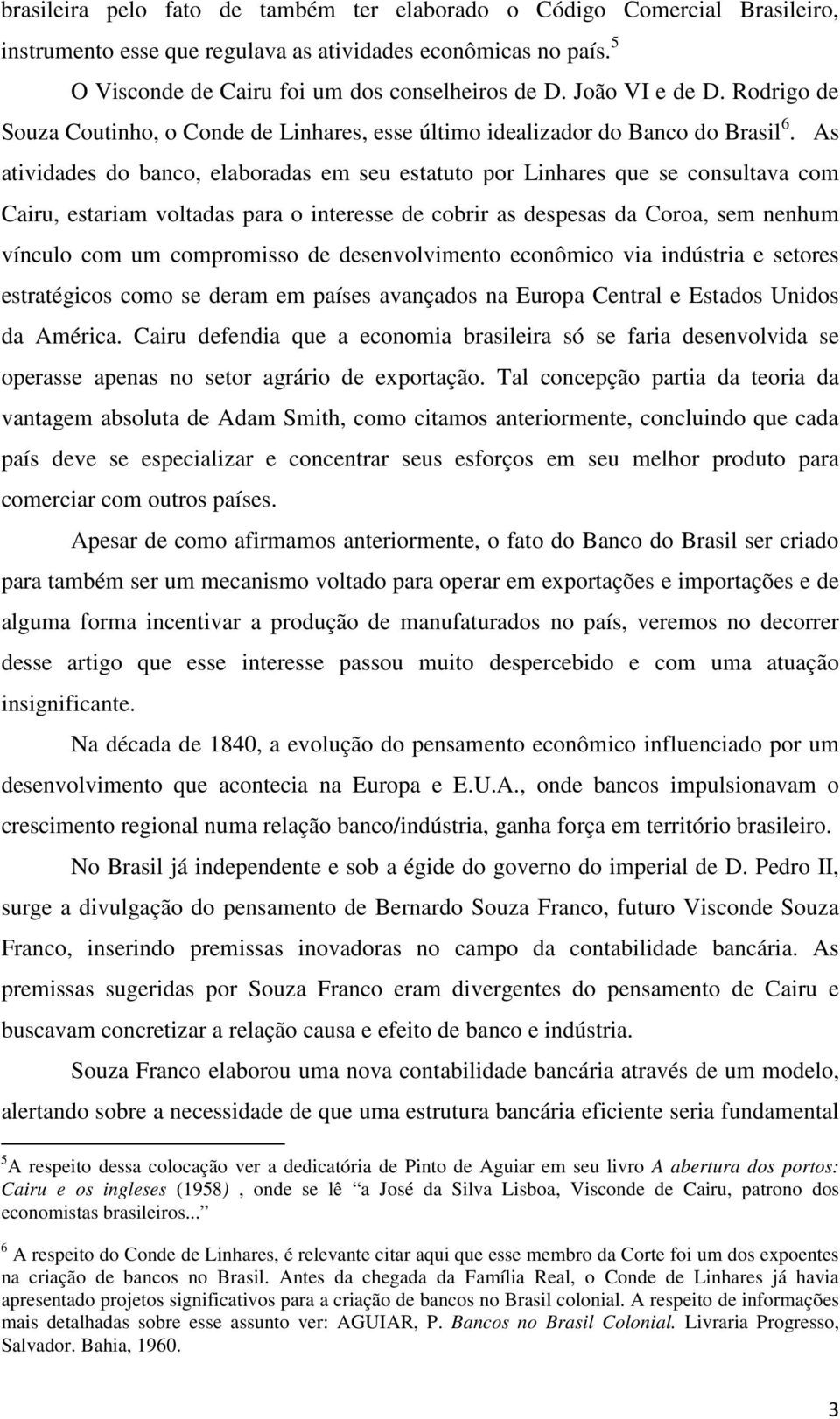 As atividades do banco, elaboradas em seu estatuto por Linhares que se consultava com Cairu, estariam voltadas para o interesse de cobrir as despesas da Coroa, sem nenhum vínculo com um compromisso