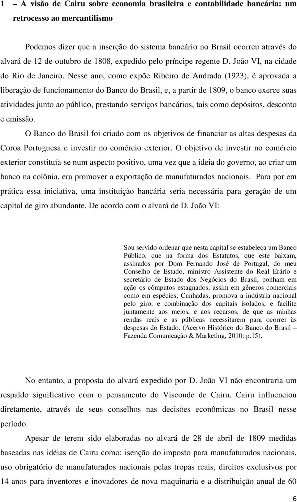 Nesse ano, como expõe Ribeiro de Andrada (1923), é aprovada a liberação de funcionamento do Banco do Brasil, e, a partir de 1809, o banco exerce suas atividades junto ao público, prestando serviços