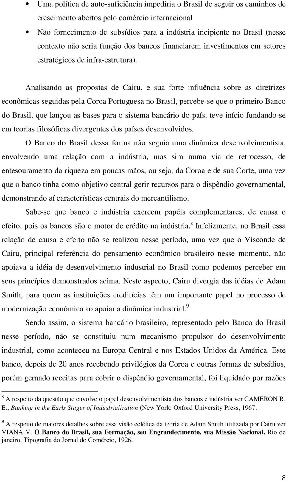 Analisando as propostas de Cairu, e sua forte influência sobre as diretrizes econômicas seguidas pela Coroa Portuguesa no Brasil, percebe-se que o primeiro Banco do Brasil, que lançou as bases para o