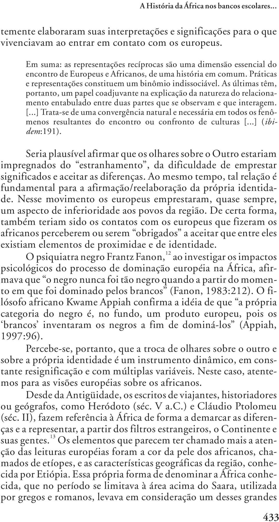 As últimas têm, portanto, um papel coadjuvante na explicação da natureza do relacionamento entabulado entre duas partes que se observam e que interagem. [.