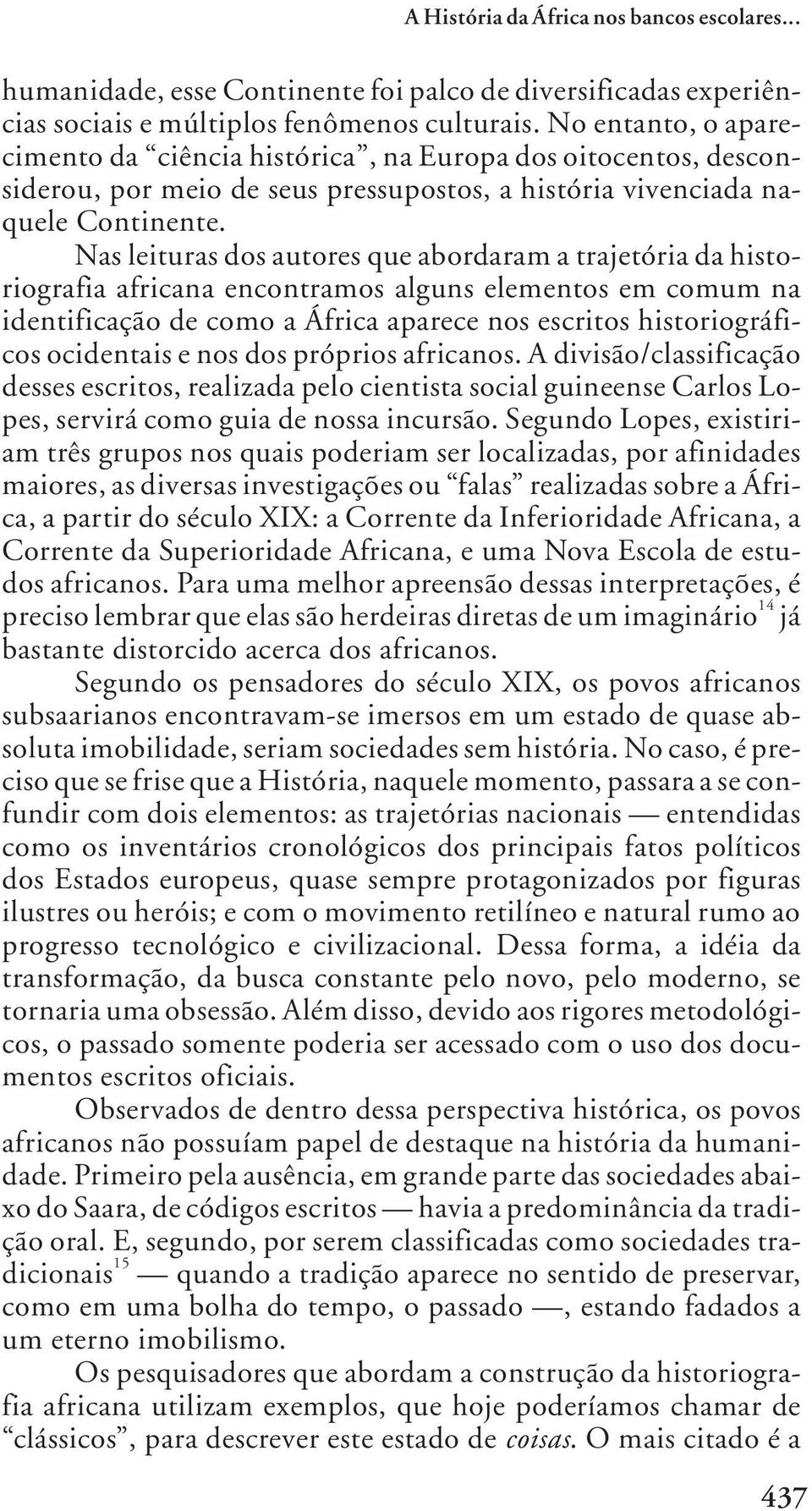 Nas leituras dos autores que abordaram a trajetória da historiografia africana encontramos alguns elementos em comum na identificação de como a África aparece nos escritos historiográficos ocidentais