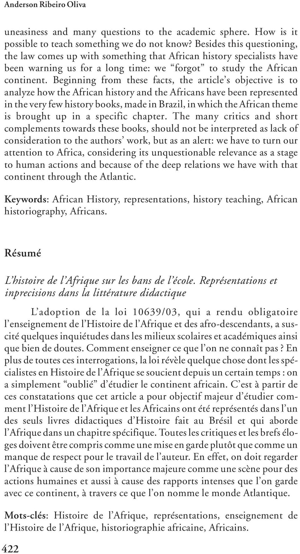 Beginning from these facts, the article s objective is to analyze how the African history and the Africans have been represented in the very few history books, made in Brazil, in which the African