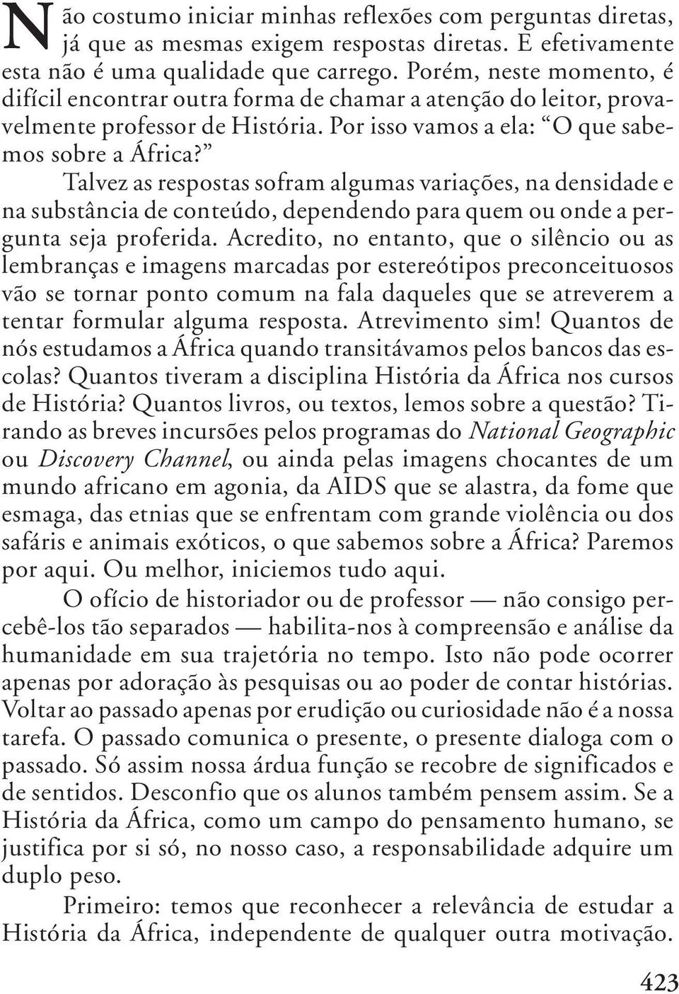 Talvez as respostas sofram algumas variações, na densidade e na substância de conteúdo, dependendo para quem ou onde a pergunta seja proferida.