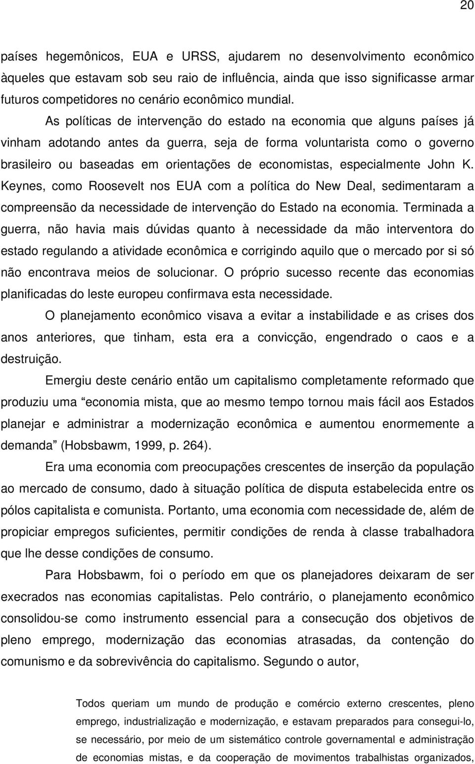 As políticas de intervenção do estado na economia que alguns países já vinham adotando antes da guerra, seja de forma voluntarista como o governo brasileiro ou baseadas em orientações de economistas,