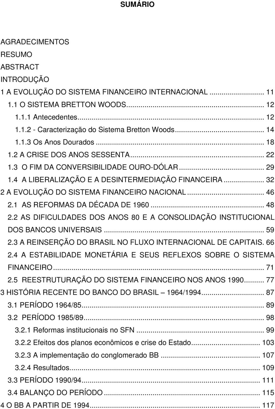 .. 32 2 A EVOLUÇÃO DO SISTEMA FINANCEIRO NACIONAL... 46 2.1 AS REFORMAS DA DÉCADA DE 1960... 48 2.2 AS DIFICULDADES DOS ANOS 80 E A CONSOLIDAÇÃO INSTITUCIONAL DOS BANCOS UNIVERSAIS... 59 2.