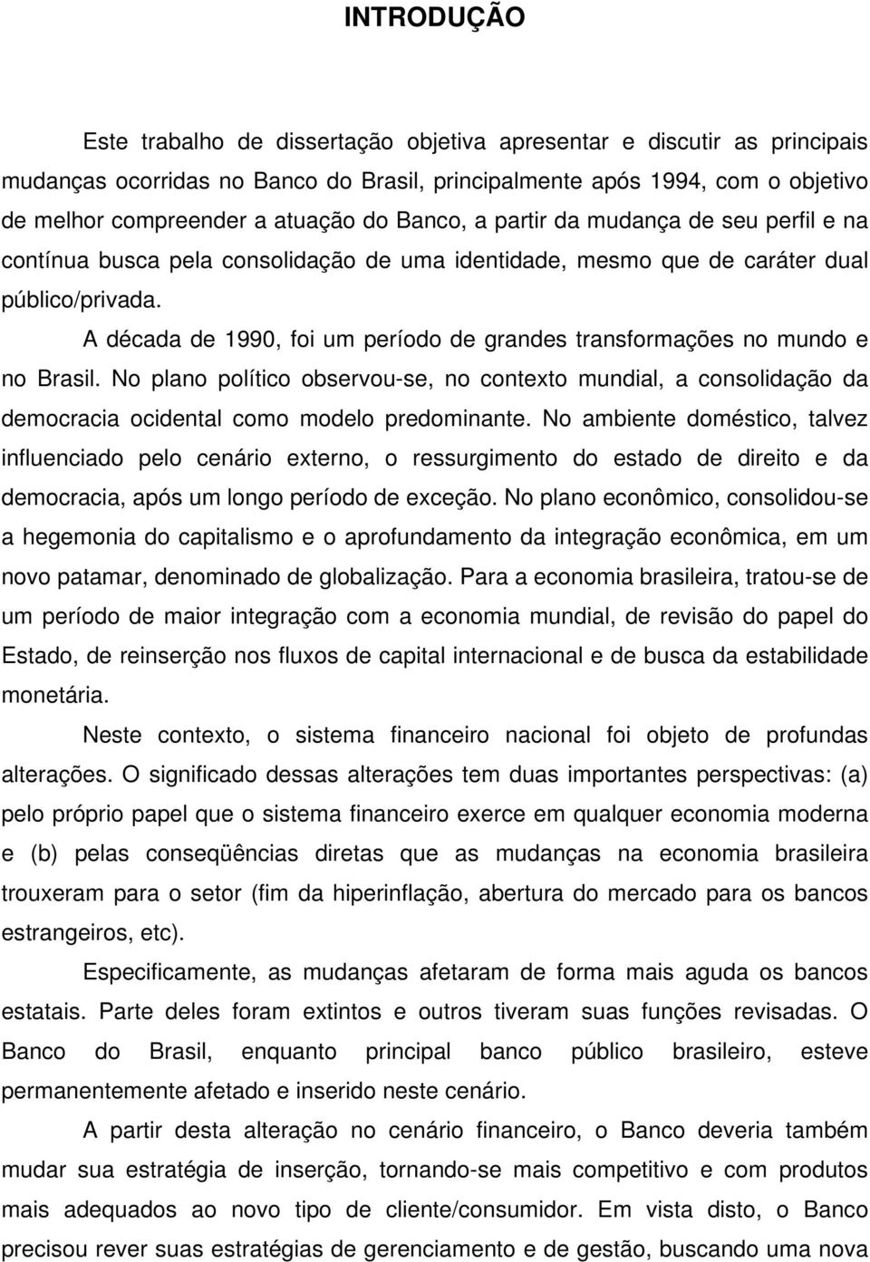 A década de 1990, foi um período de grandes transformações no mundo e no Brasil. No plano político observou-se, no contexto mundial, a consolidação da democracia ocidental como modelo predominante.