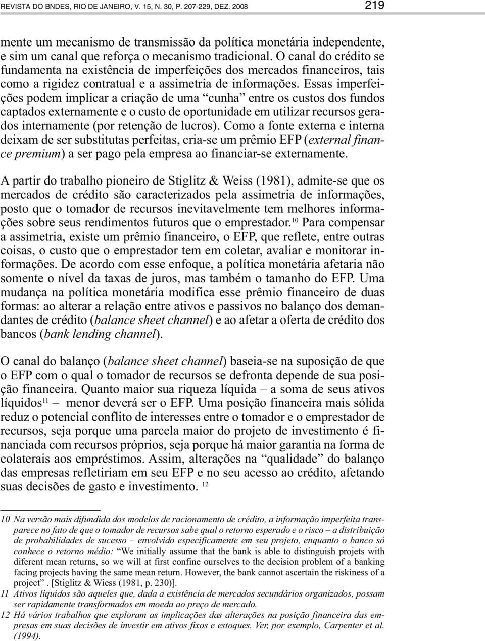 Essas imperfeições podem implicar a criação de uma cunha entre os custos dos fundos captados externamente e o custo de oportunidade em utilizar recursos gerados internamente (por retenção de lucros).