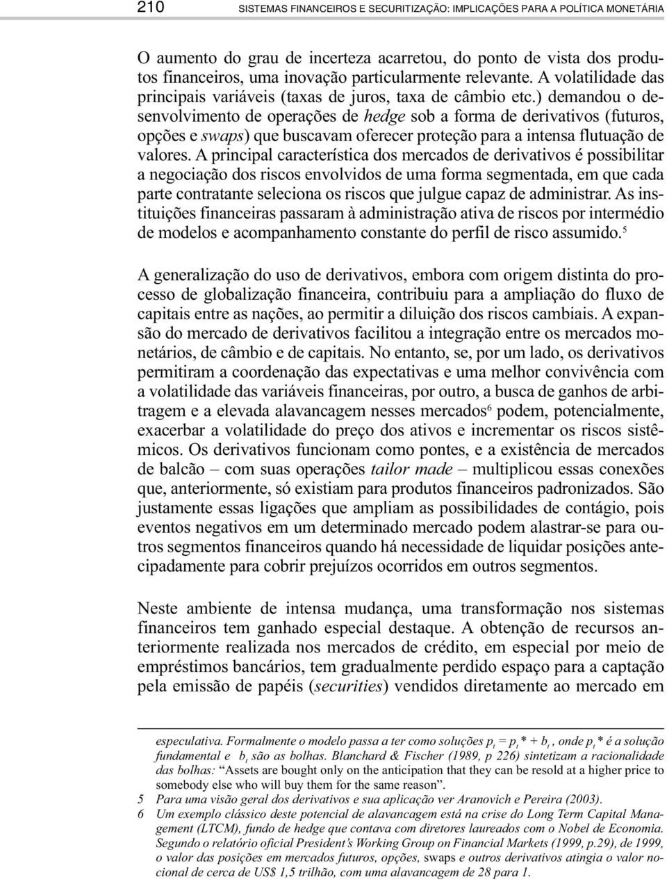 ) demandou o desenvolvimento de operações de hedge sob a forma de derivativos (futuros, opções e swaps) que buscavam oferecer proteção para a intensa flutuação de valores.