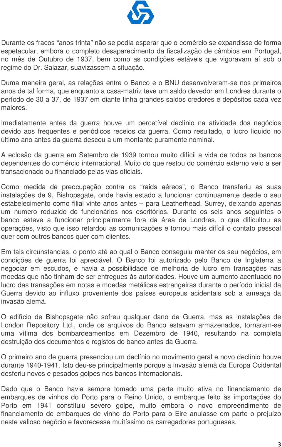 Duma maneira geral, as relações entre o Banco e o BNU desenvolveram-se nos primeiros anos de tal forma, que enquanto a casa-matriz teve um saldo devedor em Londres durante o período de 30 a 37, de