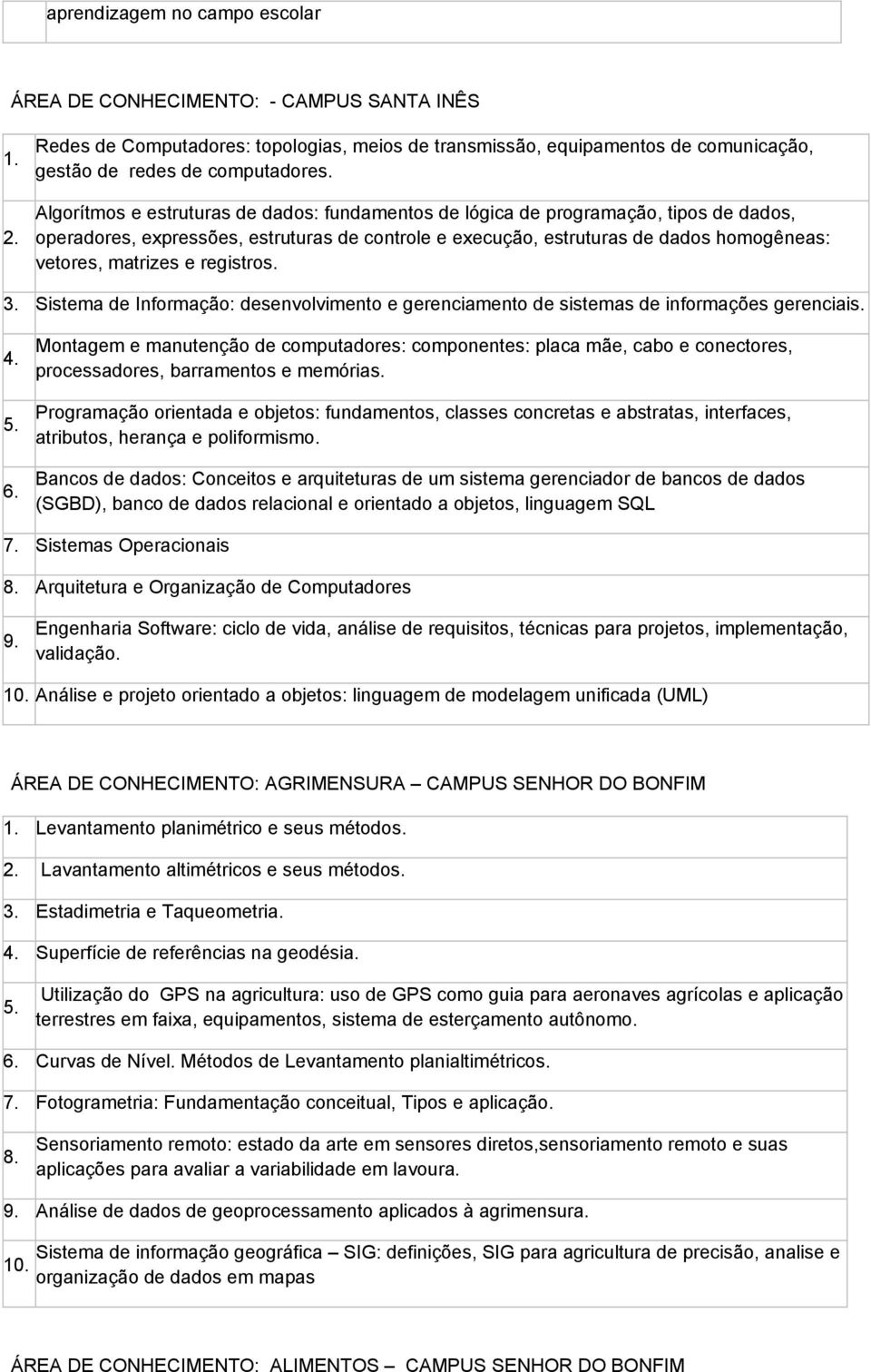 registros. 3. Sistema de Informação: desenvolvimento e gerenciamento de sistemas de informações gerenciais.