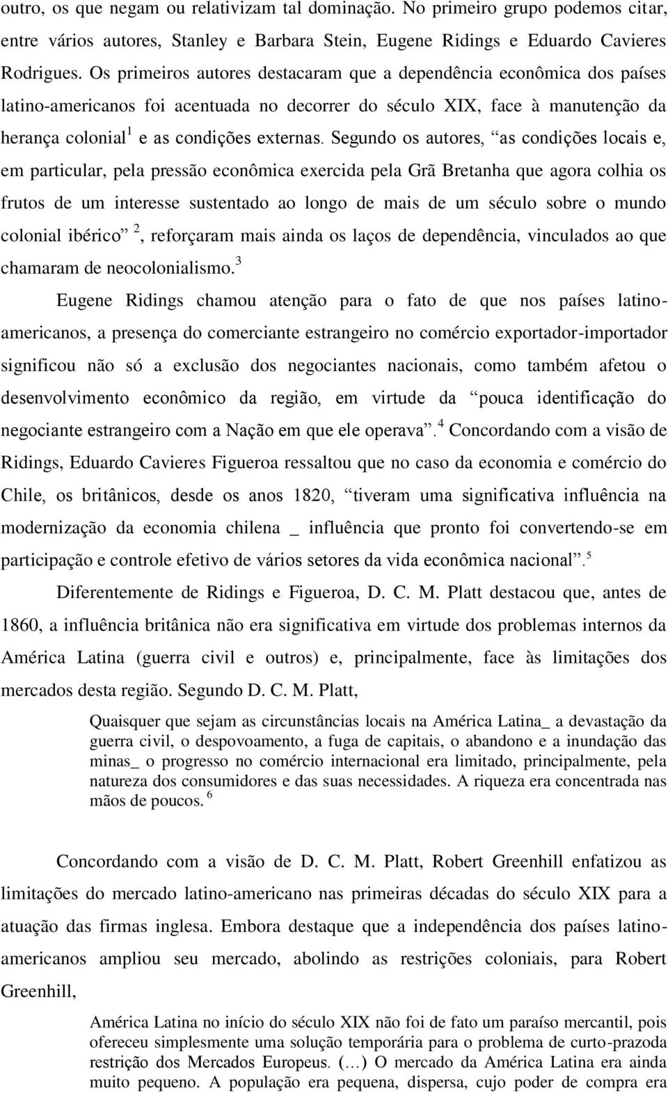 Segundo os autores, as condições locais e, em particular, pela pressão econômica exercida pela Grã Bretanha que agora colhia os frutos de um interesse sustentado ao longo de mais de um século sobre o