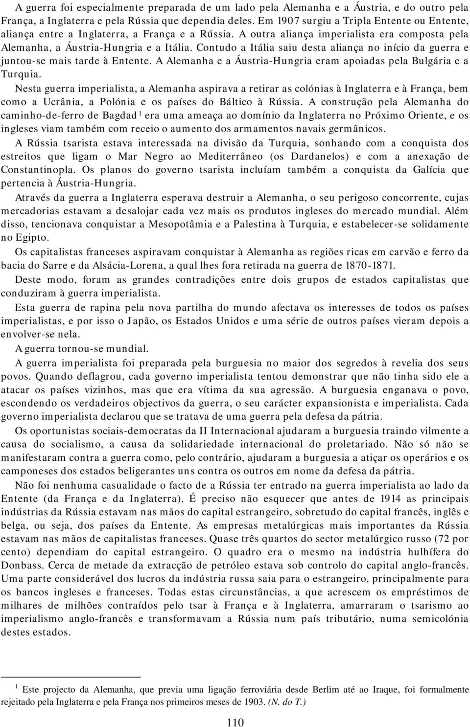 Contudo a Itália saiu desta aliança no início da guerra e juntou-se mais tarde à Entente. A Alemanha e a Áustria-Hungria eram apoiadas pela Bulgária e a Turquia.