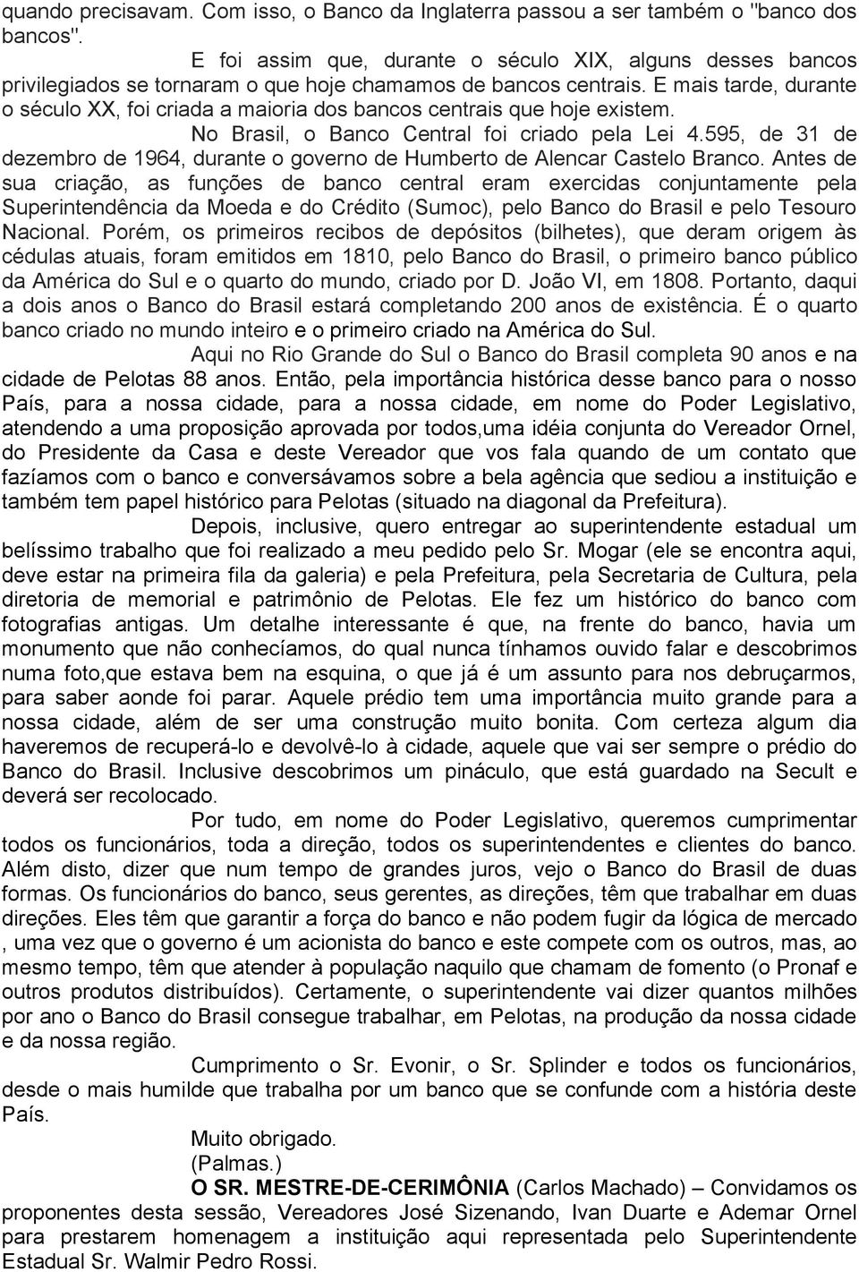 E mais tarde, durante o século XX, foi criada a maioria dos bancos centrais que hoje existem. No Brasil, o Banco Central foi criado pela Lei 4.