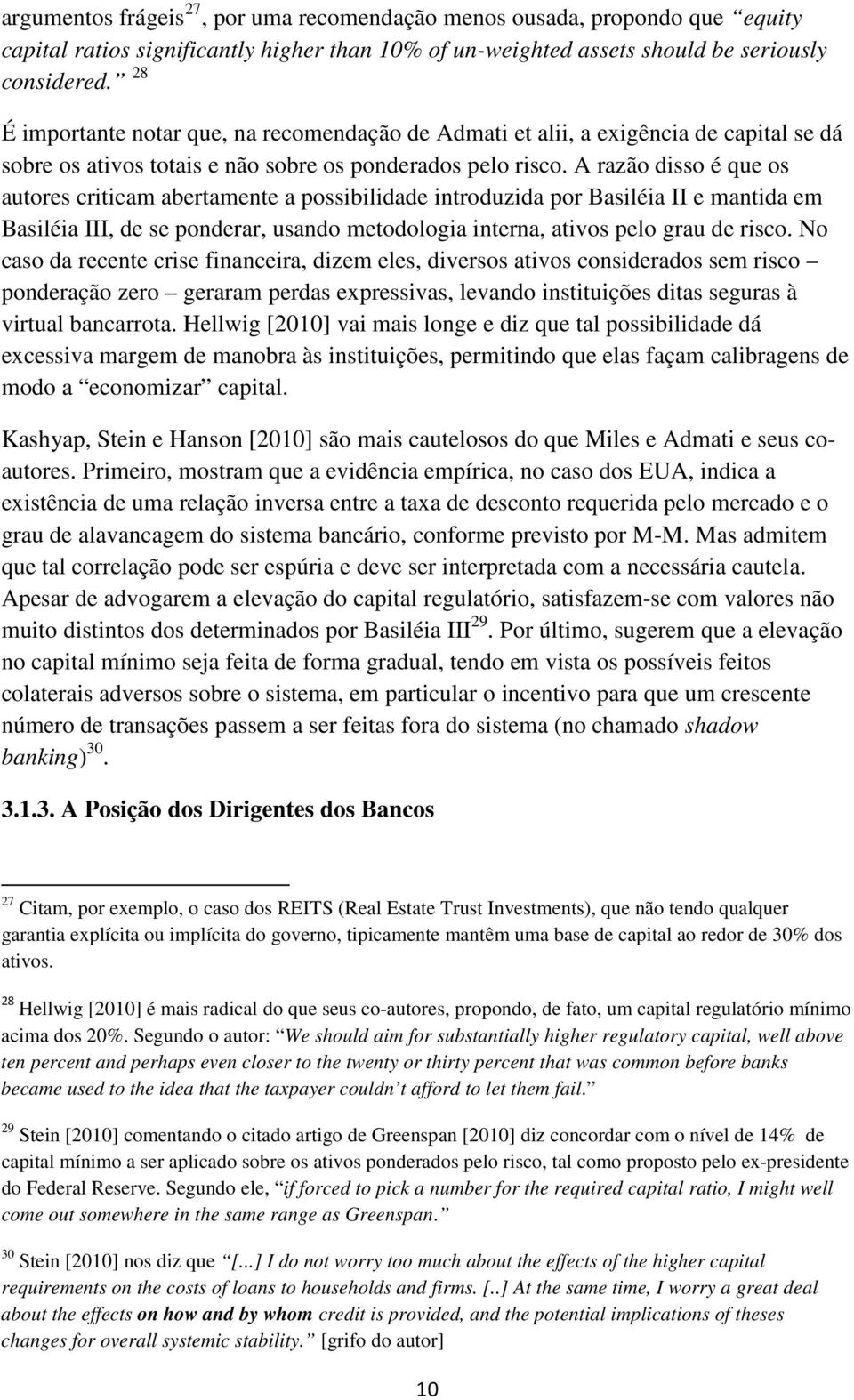 A razão disso é que os autores criticam abertamente a possibilidade introduzida por Basiléia II e mantida em Basiléia III, de se ponderar, usando metodologia interna, ativos pelo grau de risco.