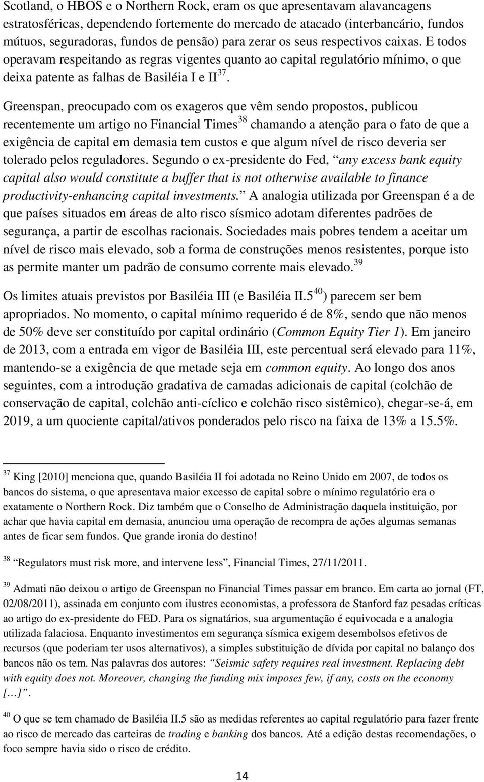 Greenspan, preocupado com os exageros que vêm sendo propostos, publicou recentemente um artigo no Financial Times 38 chamando a atenção para o fato de que a exigência de capital em demasia tem custos