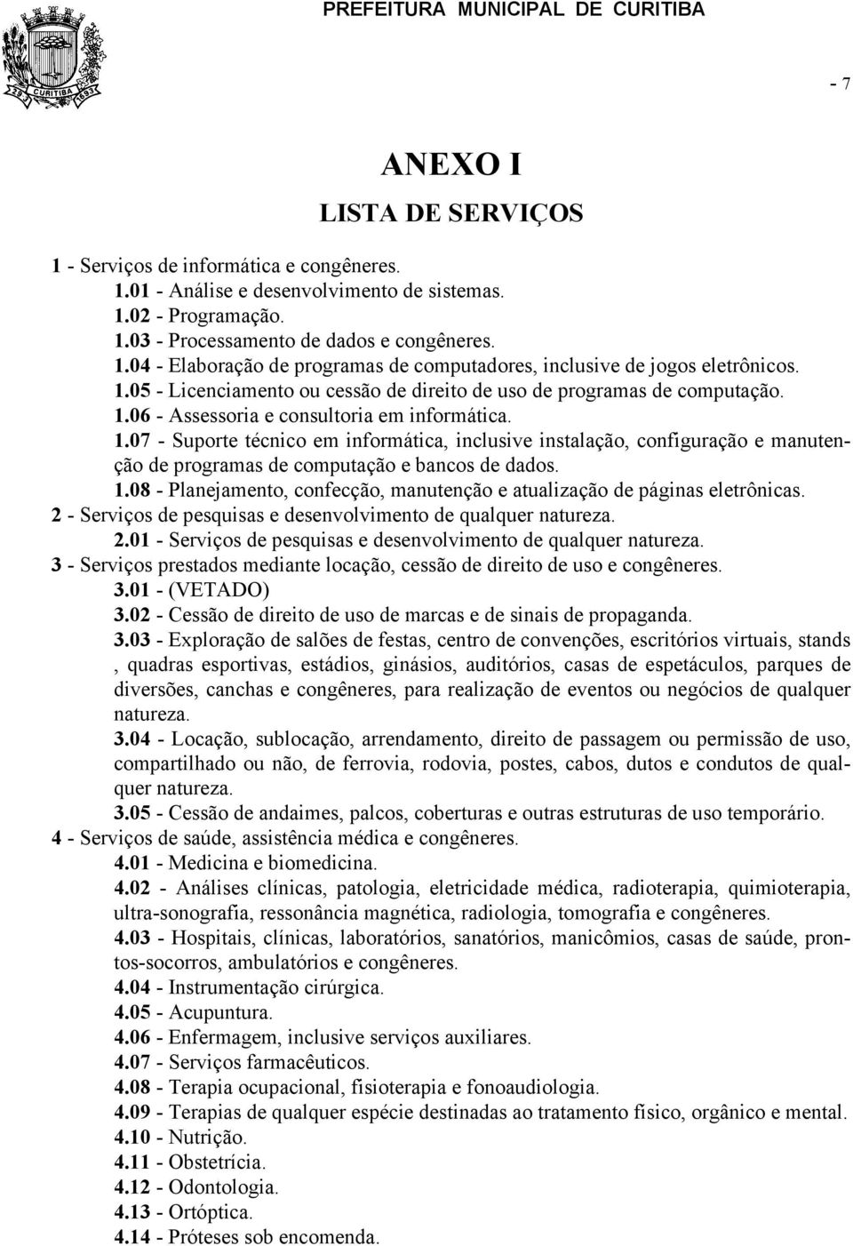 06 - Assessoria e consultoria em informática. 1.07 - Suporte técnico em informática, inclusive instalação, configuração e manutenção de programas de computação e bancos de dados. 1.08 - Planejamento, confecção, manutenção e atualização de páginas eletrônicas.