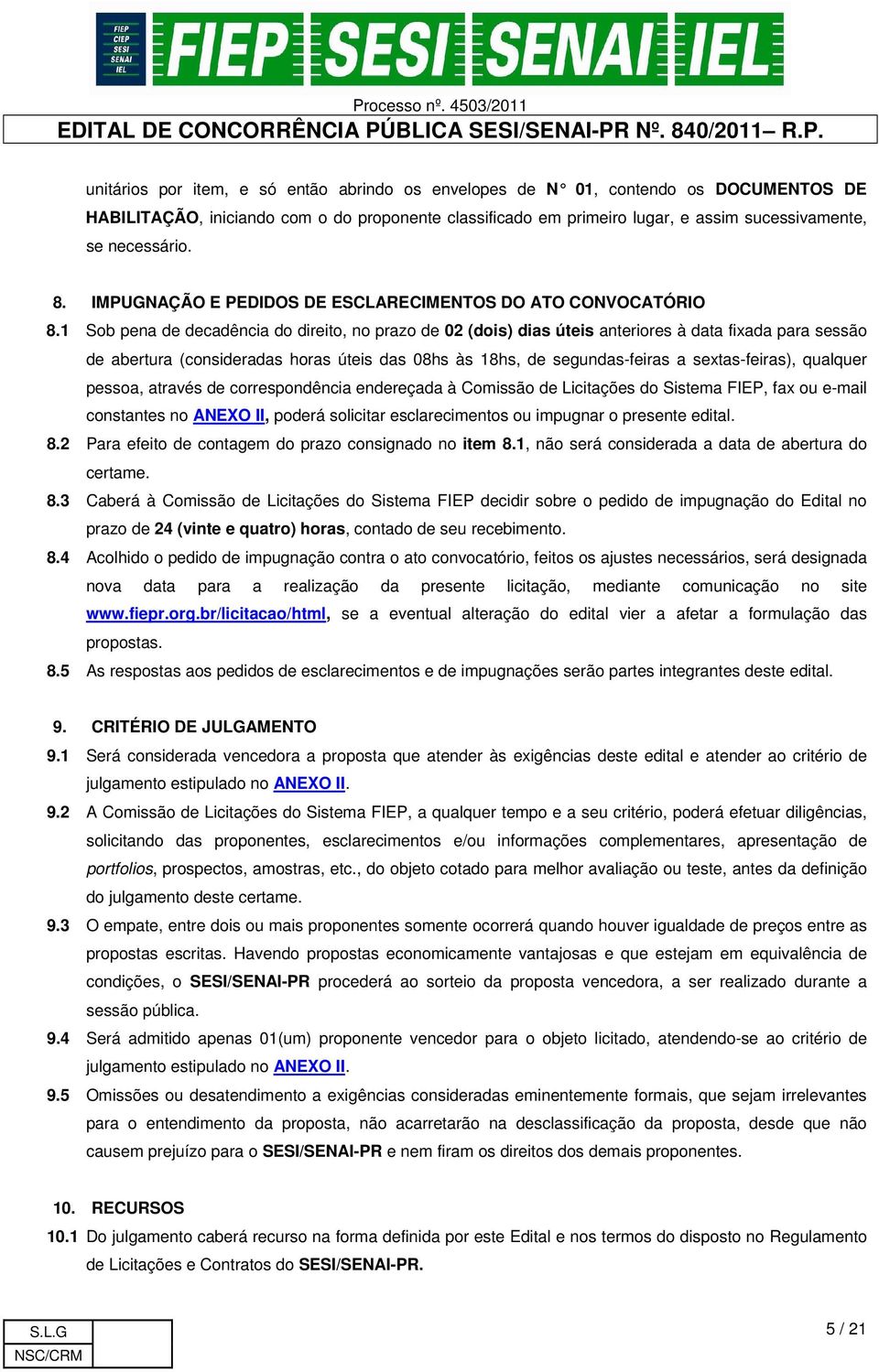 1 Sob pena de decadência do direito, no prazo de 02 (dois) dias úteis anteriores à data fixada para sessão de abertura (consideradas horas úteis das 08hs às 18hs, de segundas-feiras a sextas-feiras),