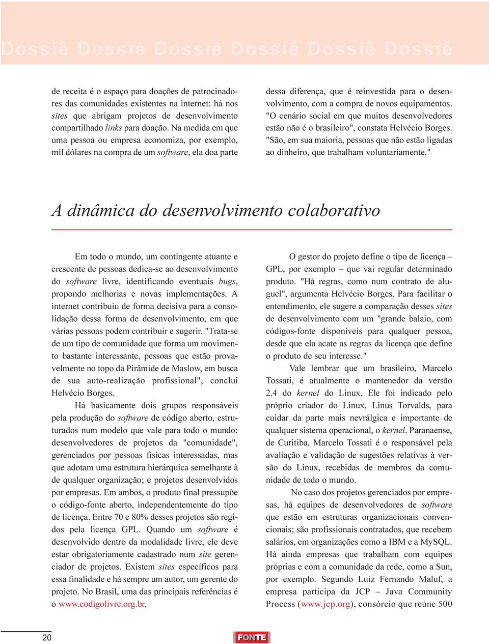 Na medida em que uma pessoa ou empresa economiza, por exemplo, mil dólares na compra de um software, ela doa parte dessa diferença, que é reinvestida para o desenvolvimento, com a compra de novos