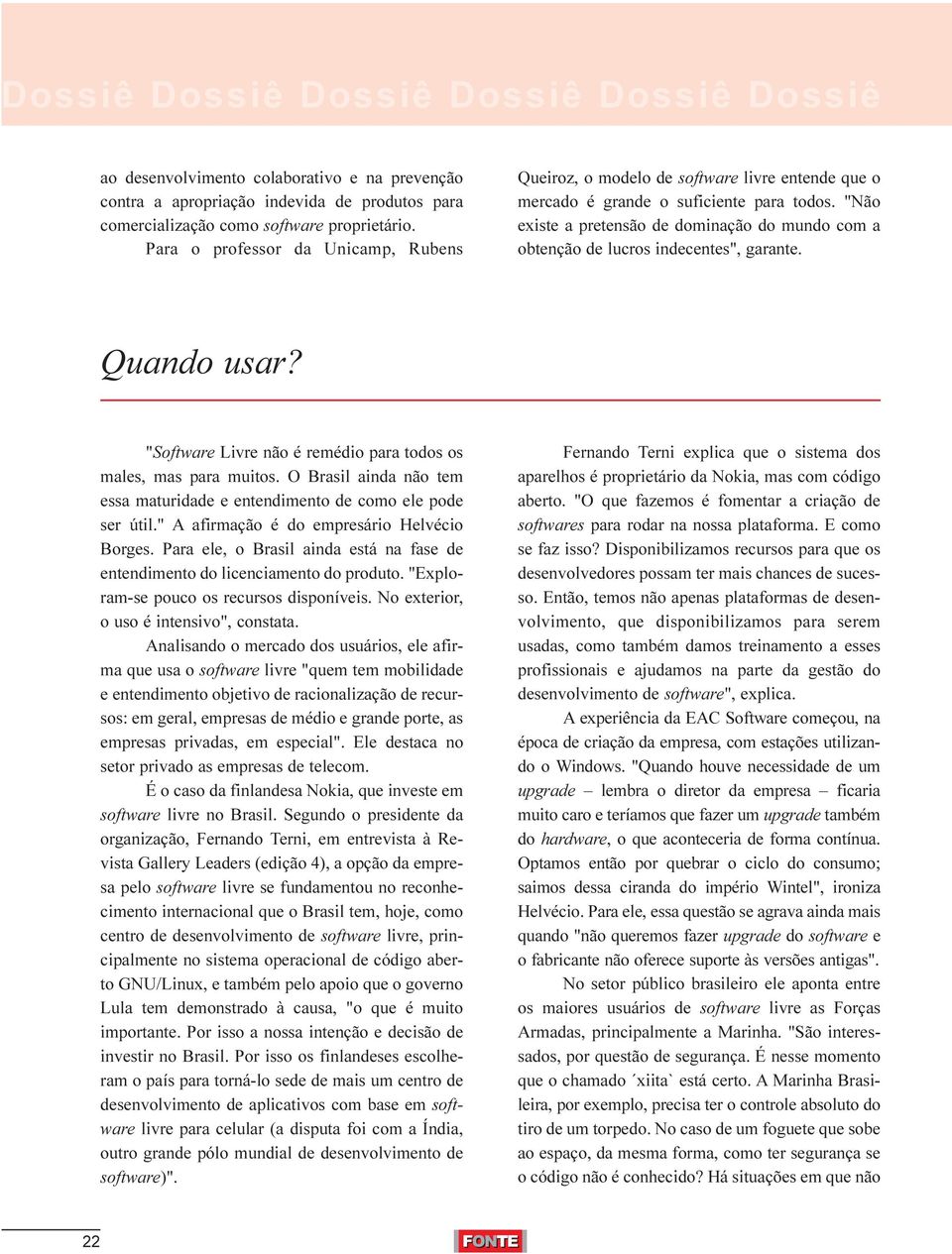 "Não existe a pretensão de dominação do mundo com a obtenção de lucros indecentes", garante. Quando usar? "Software Livre não é remédio para todos os males, mas para muitos.