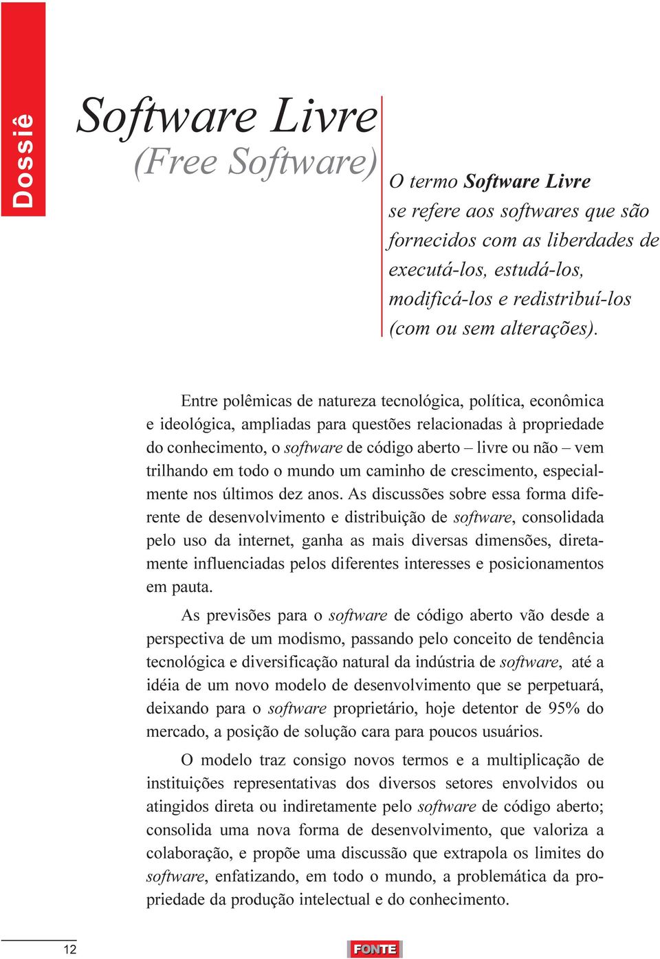 Entre polêmicas de natureza tecnológica, política, econômica e ideológica, ampliadas para questões relacionadas à propriedade do conhecimento, o software de código aberto livre ou não vem trilhando