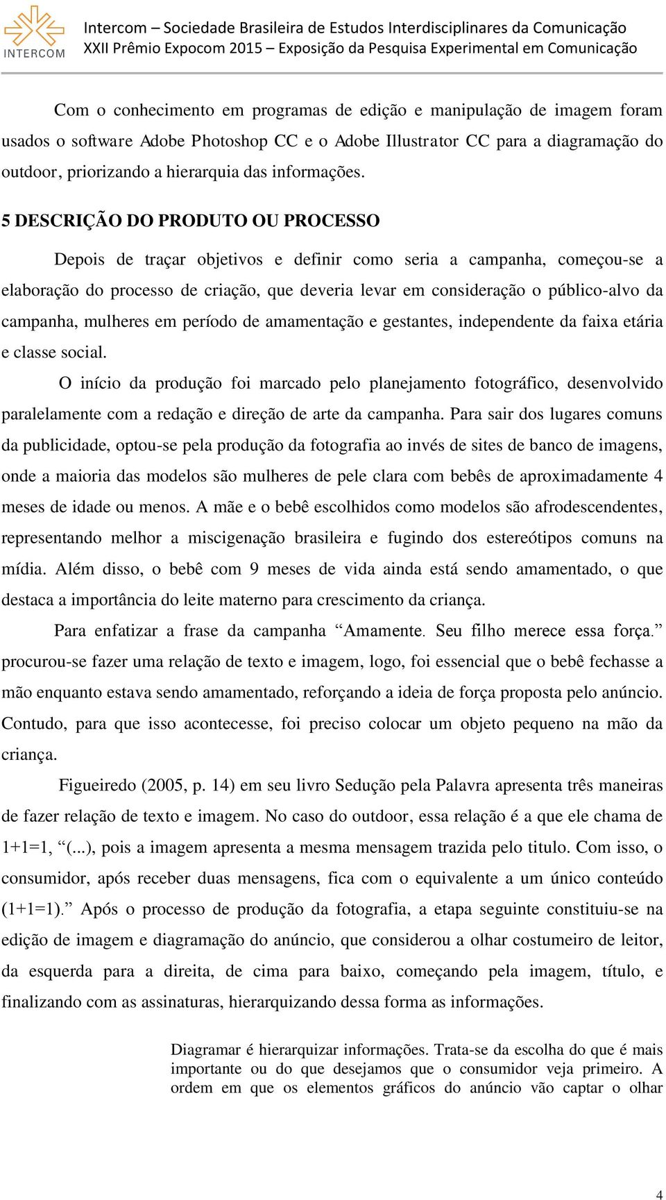 5 DESCRIÇÃO DO PRODUTO OU PROCESSO Depois de traçar objetivos e definir como seria a campanha, começou-se a elaboração do processo de criação, que deveria levar em consideração o público-alvo da