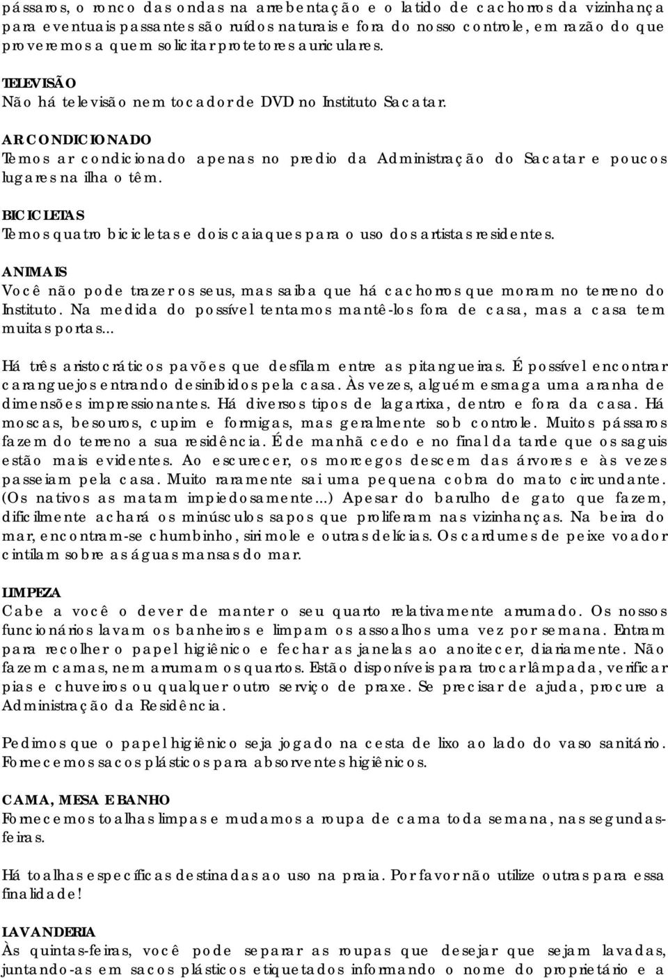 AR CONDICIONADO Temos ar condicionado apenas no predio da Administração do Sacatar e poucos lugares na ilha o têm.