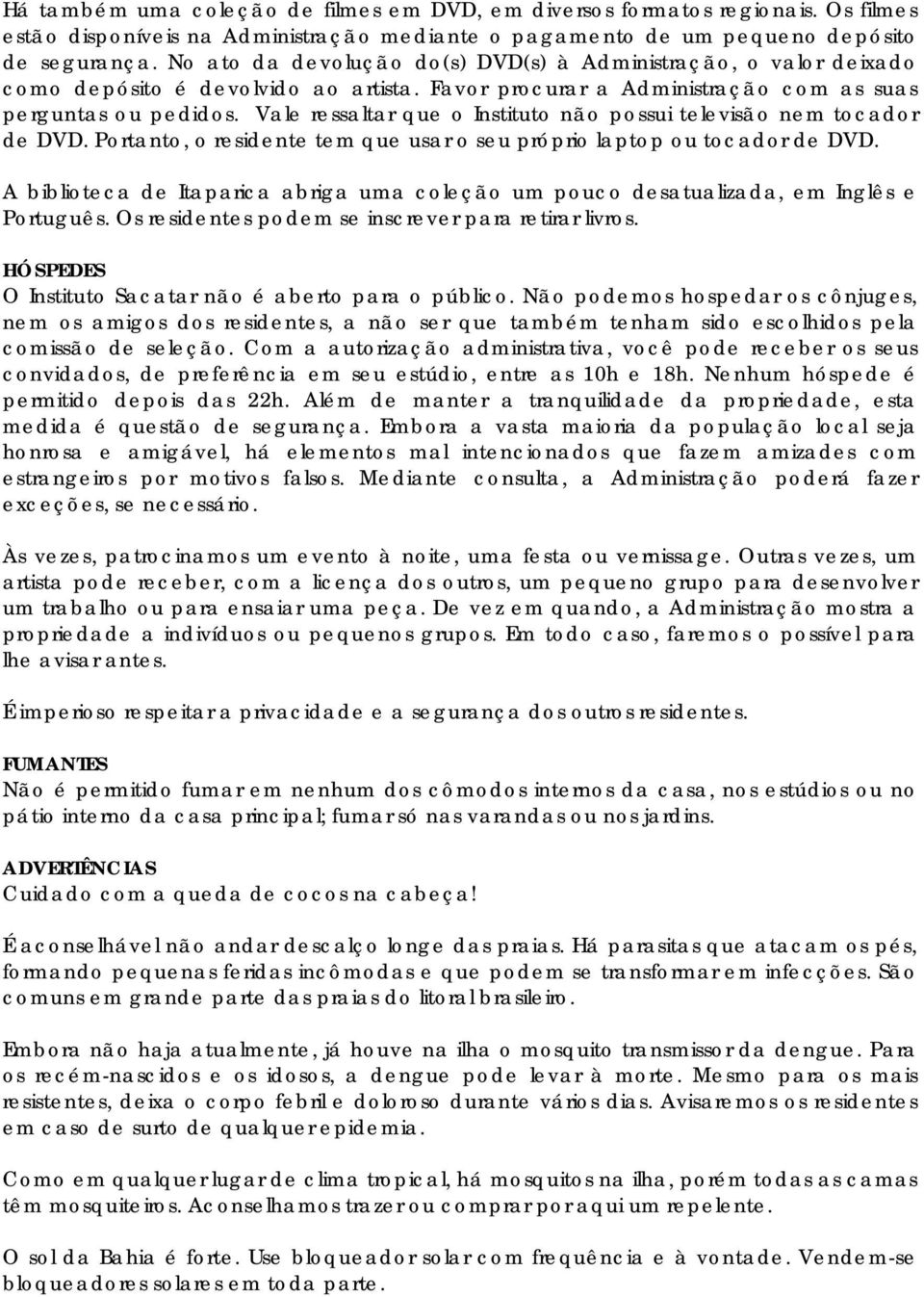 Vale ressaltar que o Instituto não possui televisão nem tocador de DVD. Portanto, o residente tem que usar o seu próprio laptop ou tocador de DVD.