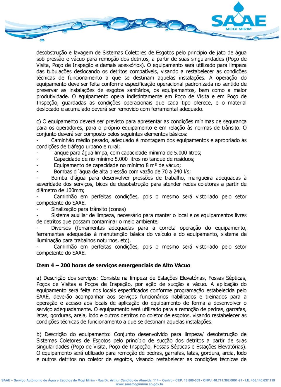 O equipamento será utilizado para limpeza das tubulações deslocando os detritos compatíveis, visando a restabelecer as condições técnicas de funcionamento a que se destinam aquelas instalações.