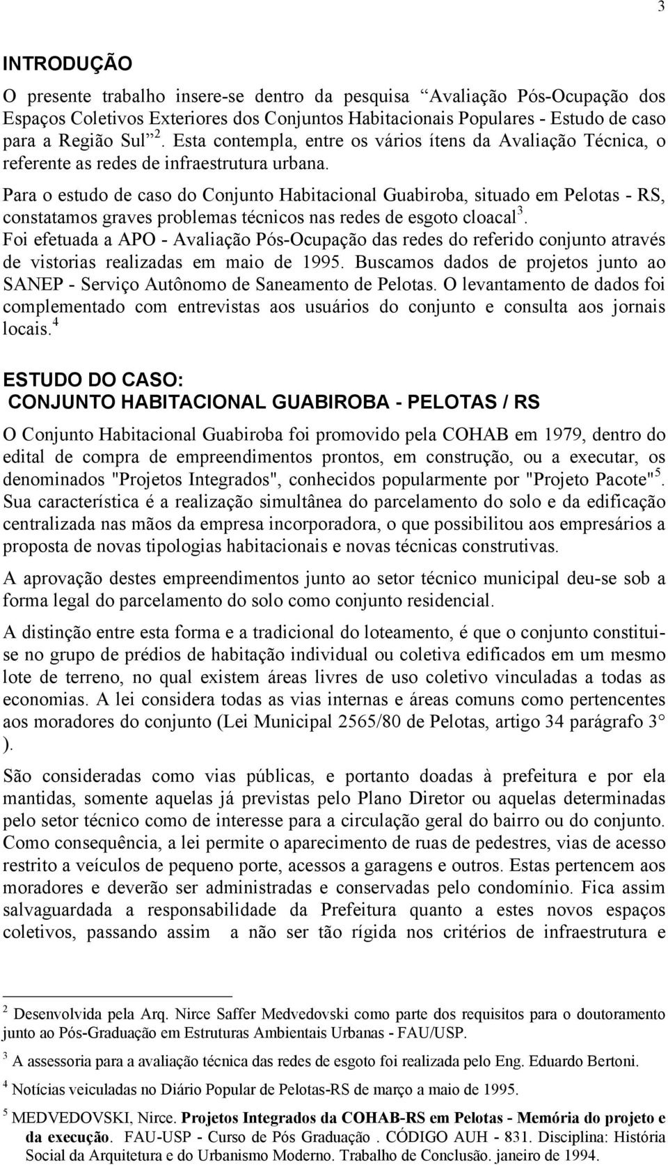 Para o estudo de caso do Conjunto Habitacional Guabiroba, situado em Pelotas - RS, constatamos graves problemas técnicos nas redes de esgoto cloacal 3.