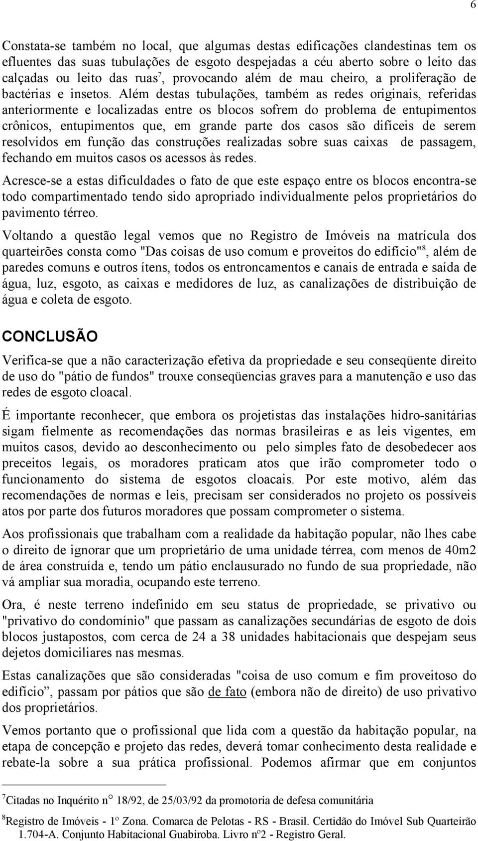 Além destas tubulações, também as redes originais, referidas anteriormente e localizadas entre os blocos sofrem do problema de entupimentos crônicos, entupimentos que, em grande parte dos casos são