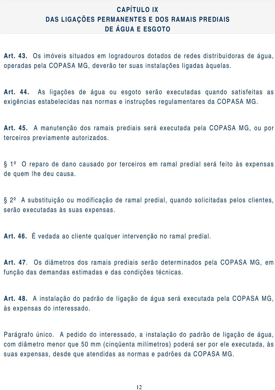 As ligações de água ou esgoto serão executadas quando satisfeitas as exigências estabelecidas nas normas e instruções regulamentares da COPASA MG. Art. 45.