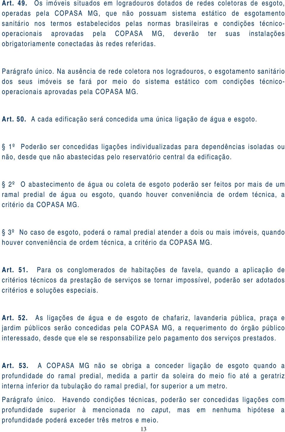 brasileiras e condições técnicooperacionais aprovadas pela COPASA MG, deverão ter suas instalações obrigatoriamente conectadas às redes referidas. Parágrafo único.