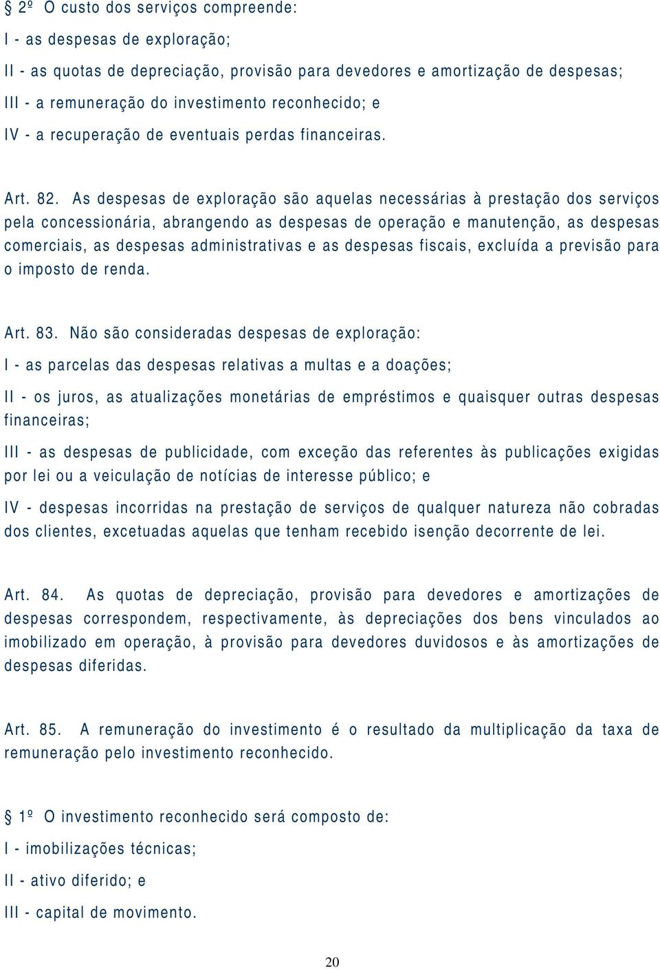 As despesas de exploração são aquelas necessárias à prestação dos serviços pela concessionária, abrangendo as despesas de operação e manutenção, as despesas comerciais, as despesas administrativas e