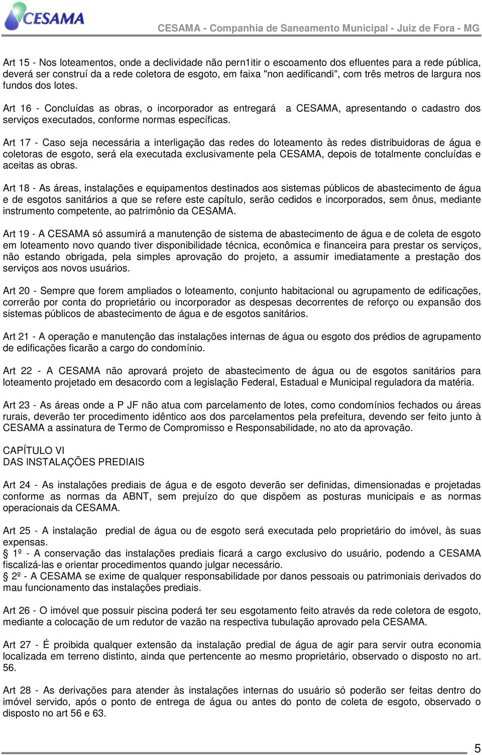 Art 17 - Caso seja necessária a interligação das redes do loteamento às redes distribuidoras de água e coletoras de esgoto, será ela executada exclusivamente pela CESAMA, depois de totalmente