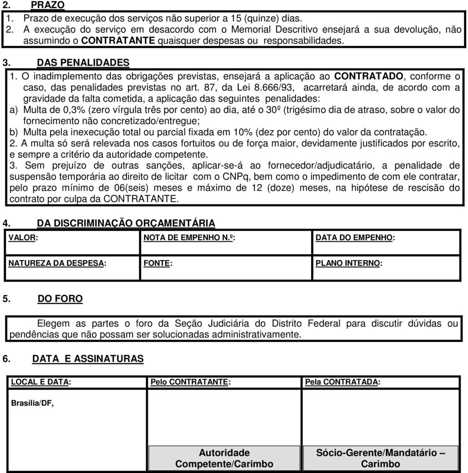 O inadimplemento das obrigações previstas, ensejará a aplicação ao CONTRATADO, conforme o caso, das penalidades previstas no art. 87, da Lei 8.