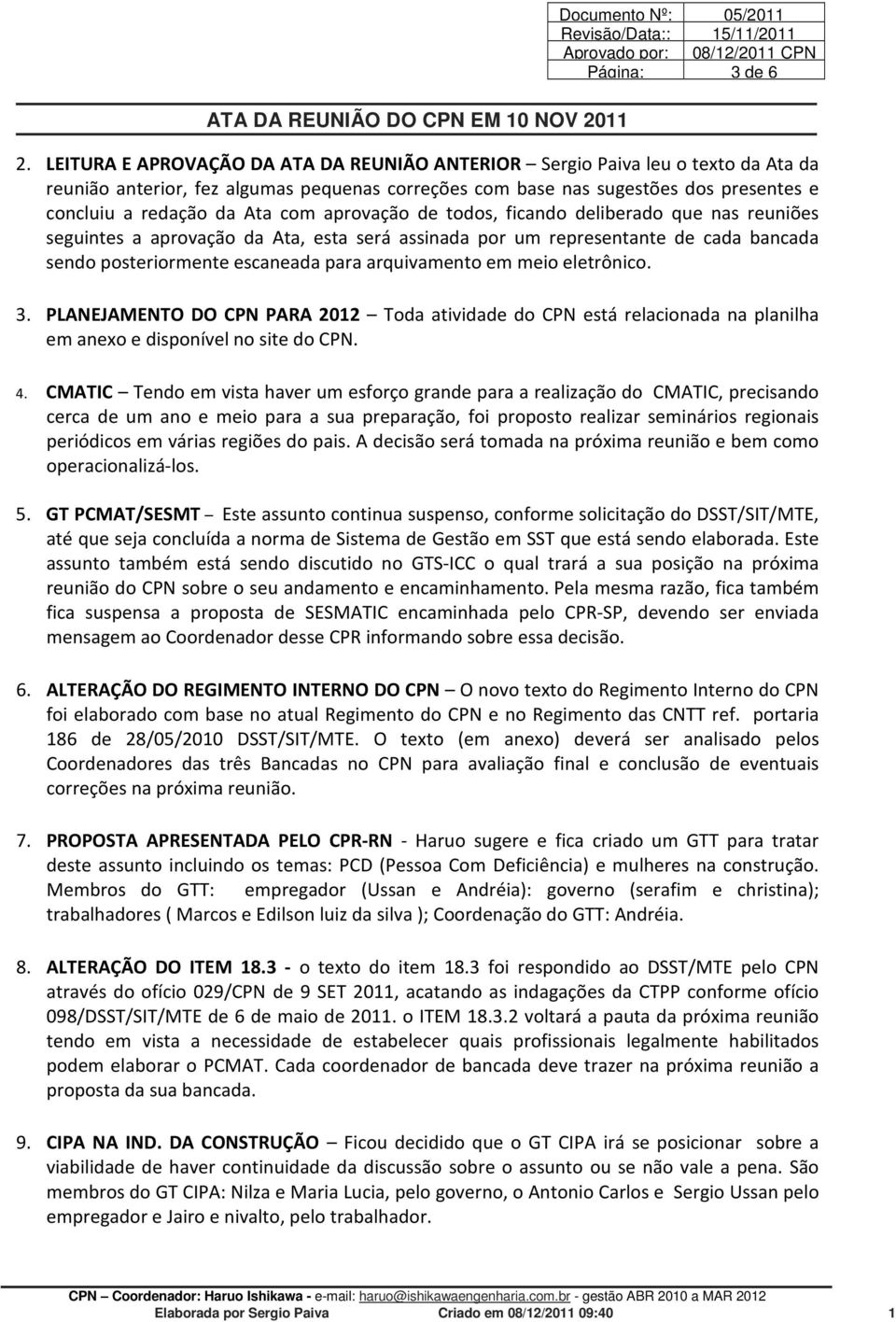 todos, ficando deliberado que nas reuniões seguintes a aprovação da Ata, esta será assinada por um representante de cada bancada sendo posteriormente escaneada para arquivamento em meio eletrônico. 3.