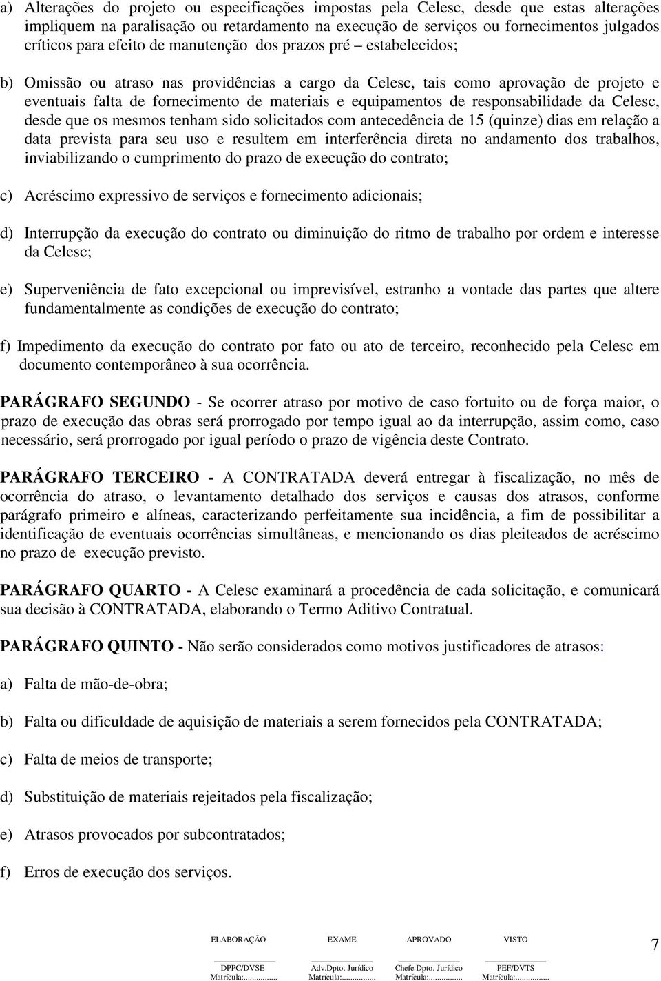 equipamentos de responsabilidade da Celesc, desde que os mesmos tenham sido solicitados com antecedência de 15 (quinze) dias em relação a data prevista para seu uso e resultem em interferência direta