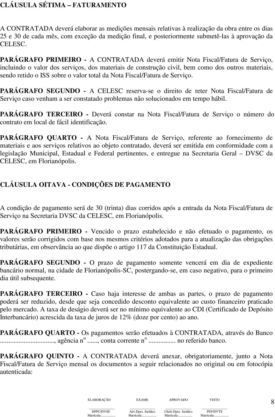 PARÁGRAFO PRIMEIRO - A CONTRATADA deverá emitir Nota Fiscal/Fatura de Serviço, incluindo o valor dos serviços, dos materiais de construção civil, bem como dos outros materiais, sendo retido o ISS