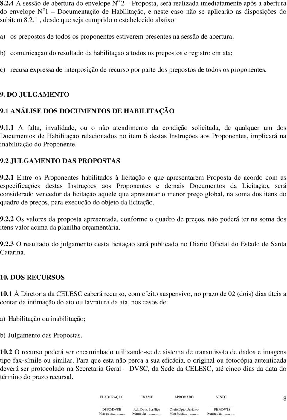 1, desde que seja cumprido o estabelecido abaixo: a) os prepostos de todos os proponentes estiverem presentes na sessão de abertura; b) comunicação do resultado da habilitação a todos os prepostos e