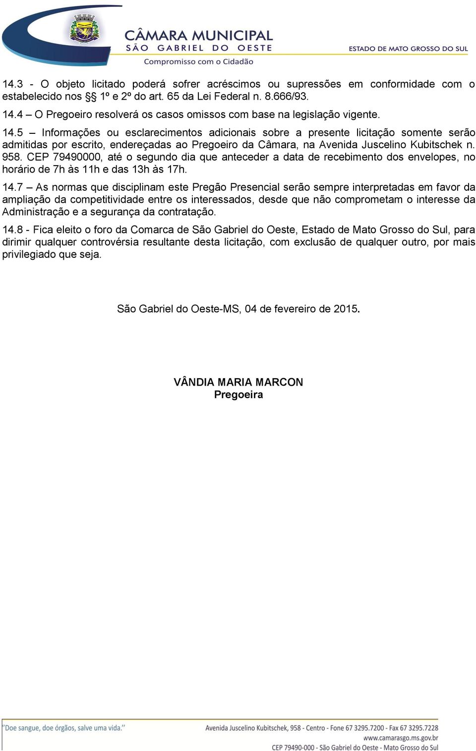 5 Informações ou esclarecimentos adicionais sobre a presente licitação somente serão admitidas por escrito, endereçadas ao Pregoeiro da Câmara, na Avenida Juscelino Kubitschek n. 958.