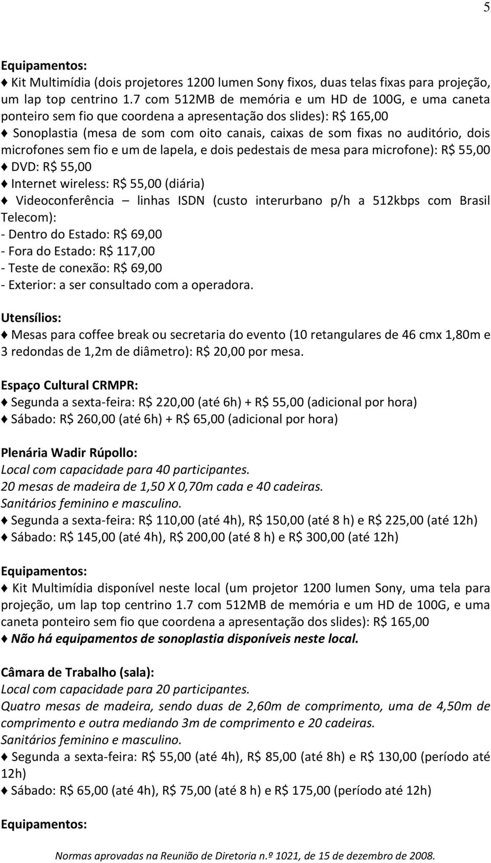 dois microfones sem fio e um de lapela, e dois pedestais de mesa para microfone): R$ 55,00 DVD: R$ 55,00 Internet wireless: R$ 55,00 (diária) Videoconferência linhas ISDN (custo interurbano p/h a