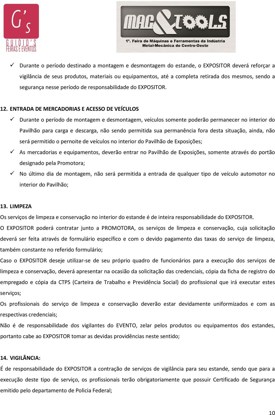 ENTRADA DE MERCADORIAS E ACESSO DE VEÍCULOS Durante o período de montagem e desmontagem, veículos somente poderão permanecer no interior do Pavilhão para carga e descarga, não sendo permitida sua