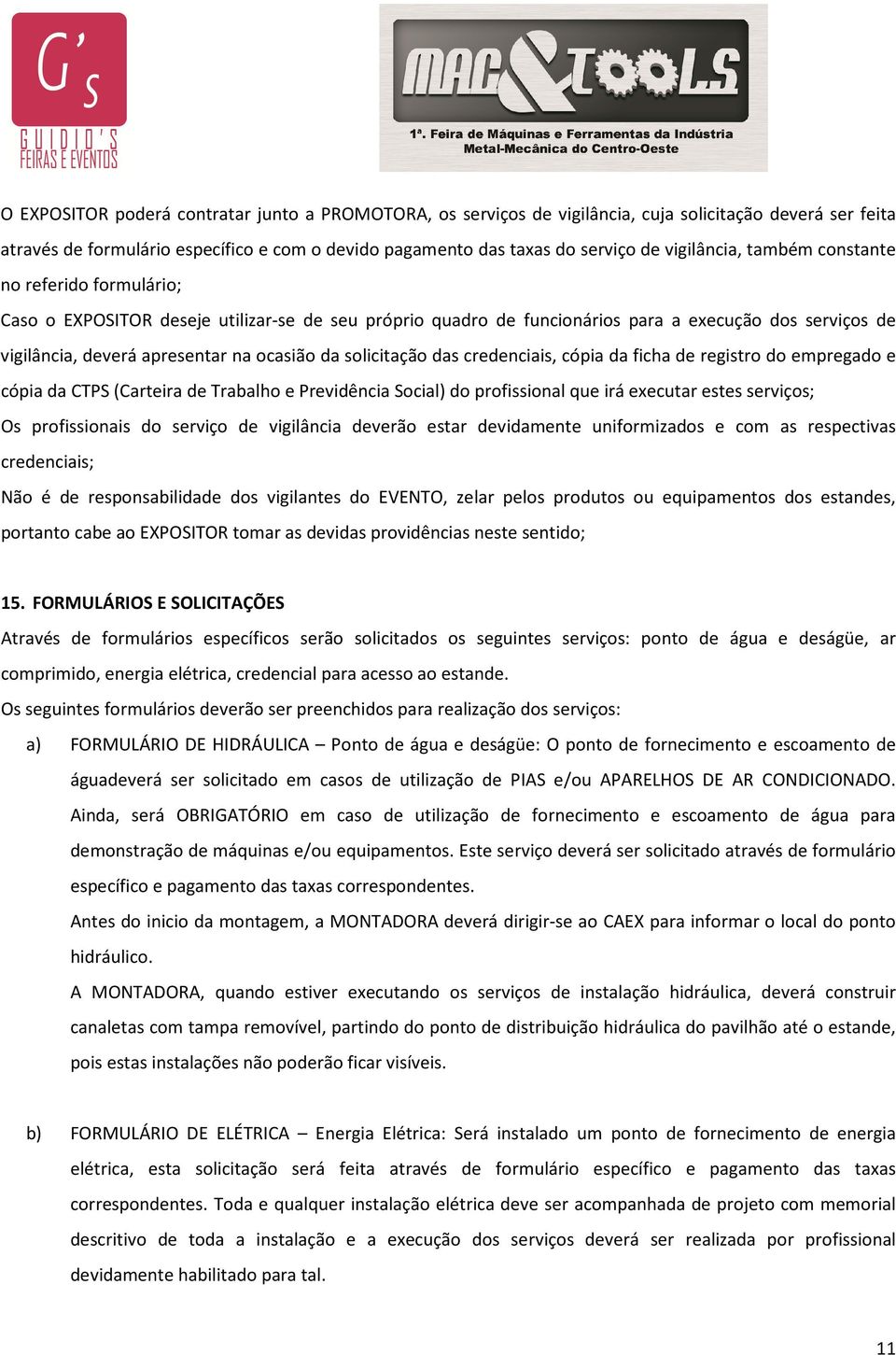 da solicitação das credenciais, cópia da ficha de registro do empregado e cópia da CTPS (Carteira de Trabalho e Previdência Social) do profissional que irá executar estes serviços; Os profissionais