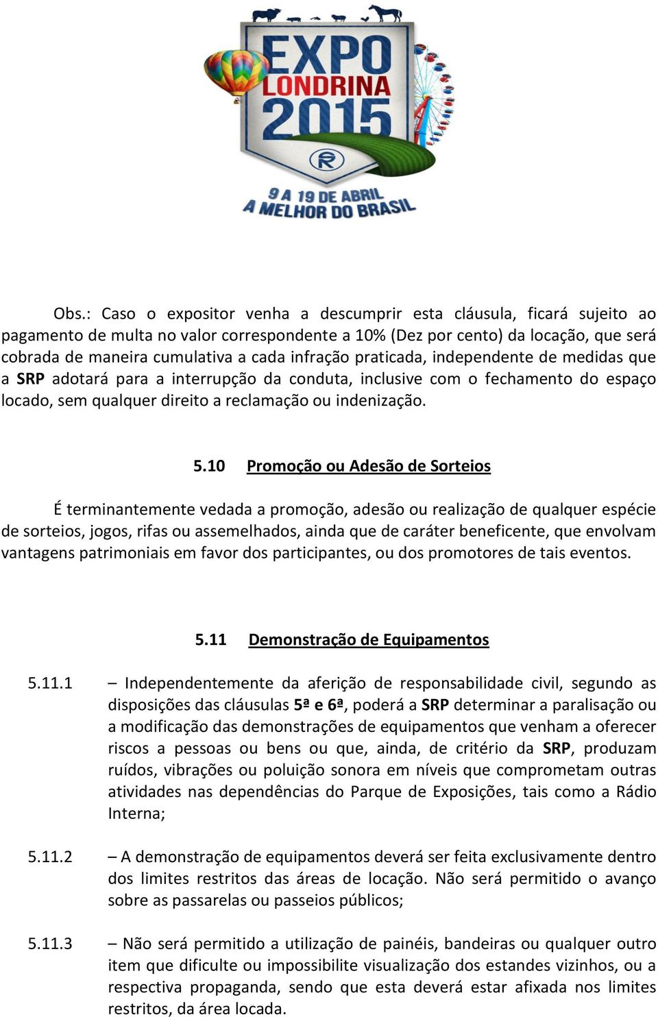 10 Promoção ou Adesão de Sorteios É terminantemente vedada a promoção, adesão ou realização de qualquer espécie de sorteios, jogos, rifas ou assemelhados, ainda que de caráter beneficente, que