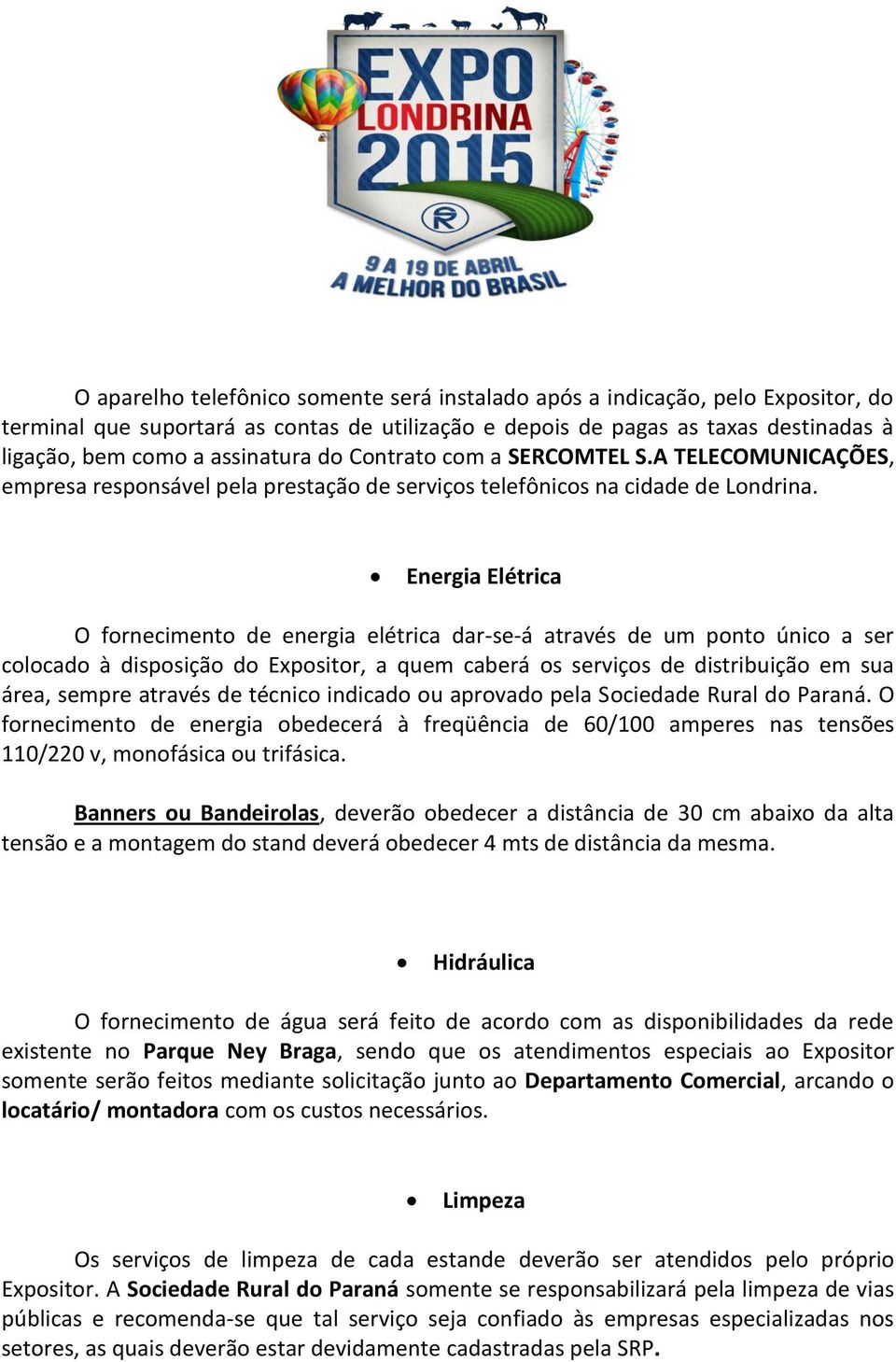 Energia Elétrica O fornecimento de energia elétrica dar-se-á através de um ponto único a ser colocado à disposição do Expositor, a quem caberá os serviços de distribuição em sua área, sempre através