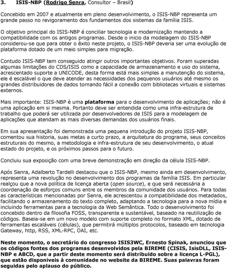 Desde o inicio da modelagem do ISIS-NBP considerou-se que para obter o êxito neste projeto, o ISIS-NBP deveria ser uma evolução de plataforma dotado de um meio simples para migração.