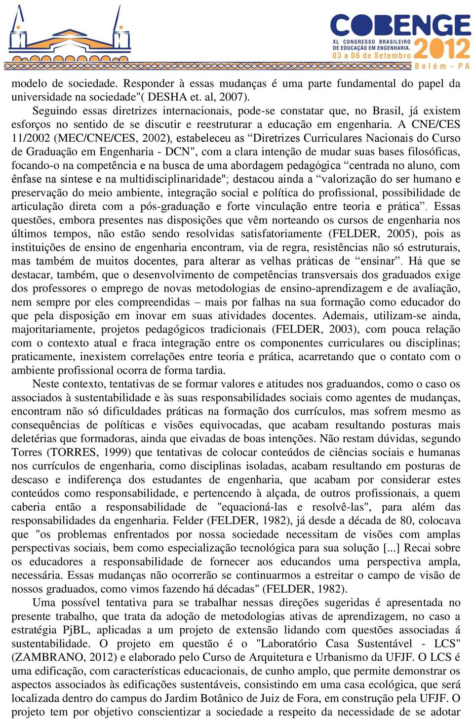 A CNE/CES 11/2002 (MEC/CNE/CES, 2002), estabeleceu as Diretrizes Curriculares Nacionais do Curso de Graduação em Engenharia - DCN", com a clara intenção de mudar suas bases filosóficas, focando-o na