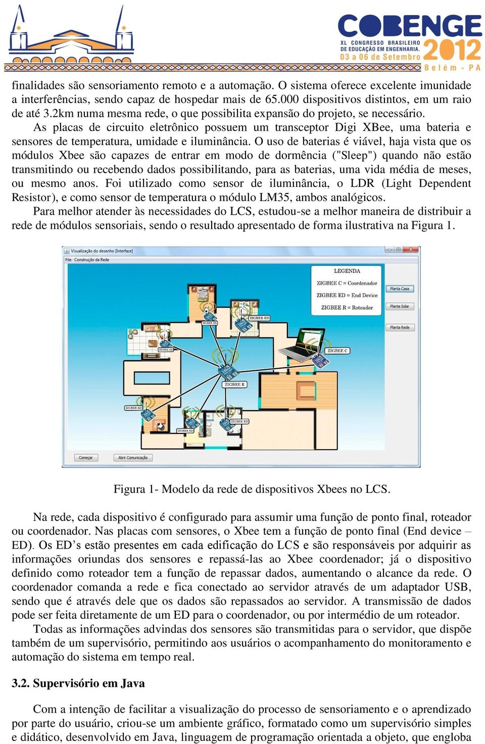 As placas de circuito eletrônico possuem um transceptor Digi XBee, uma bateria e sensores de temperatura, umidade e iluminância.